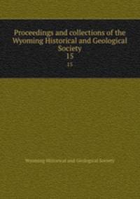 Proceedings and collections of the Wyoming Historical and Geological Society. 15