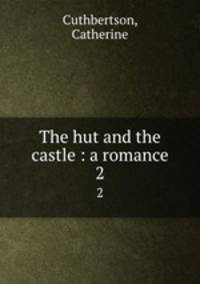 The hut and the castle : a romance. 2