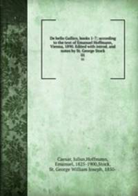 De bello Gallico, books 1-7; according to the text of Emanuel Hoffmann, Vienna, 1890. Edited with introd. and notes by St. George Stock. 01