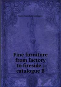 Fine furniture from factory to fireside : catalogue B