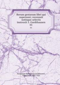 Rerum gestarum libri qui supersunt; recensuit notisque selectis instruxit 5. Gardthausen. 01