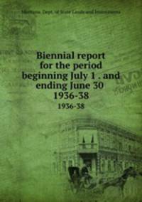 Biennial report for the period beginning July 1 . and ending June 30 .. 1936-38