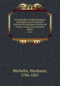Iconographie zoophytologique, description par localits et terrains des polypiers fossiles de France et pays environnants. plates