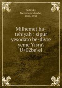 Milhemet ha-tehiyah : sipur yesodato be-divre yeme YisraU+02beel