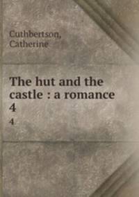 The hut and the castle : a romance. 4