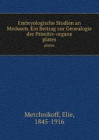 Embryologische Studien an Medusen. Ein Beitrag zur Genealogie der Primitiv-organe. plates