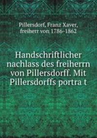 Handschriftlicher nachlass des freiherrn von Pillersdorff. Mit Pillersdorffs portra?t