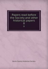 Papers read before the Society and other historical papers. 8