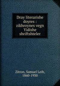 Dray literarishe doyres : zikhroynes vegn Yidishe shriftshteler