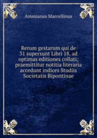 Rerum gestarum qui de 31 supersunt Libri 18, ad optimas editiones collati; praemittitur notitia literaria accedunt indices Studiis Societatis Bipontinae