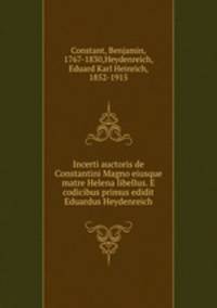Incerti auctoris de Constantini Magno eiusque matre Helena libellus. E codicibus primus edidit Eduardus Heydenreich