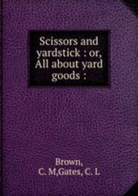 Scissors and yardstick : or, All about yard goods :