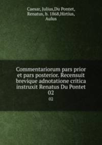Commentariorum pars prior et pars posterior. Recensuit brevique adnotatione critica instruxit Renatus Du Pontet. 02