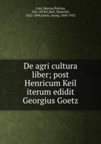 De agri cultura liber; post Henricum Keil iterum edidit Georgius Goetz