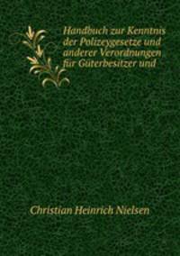 Handbuch zur Kenntnis der Polizeygesetze und anderer Verordnungen fur Guterbesitzer und .