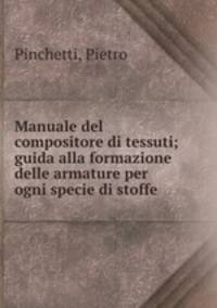Manuale del compositore di tessuti; guida alla formazione delle armature per ogni specie di stoffe