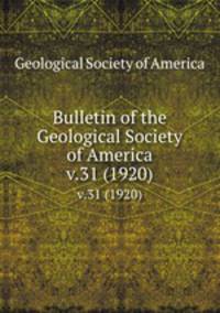 Bulletin of the Geological Society of America. v.31 (1920)