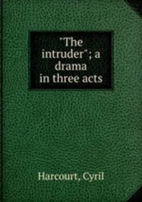 "The intruder"; a drama in three acts
