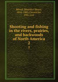 Shooting and fishing in the rivers, prairies, and backwoods of North America. 2