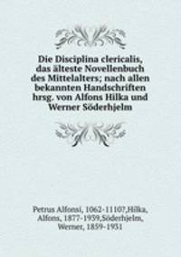 Die Disciplina clericalis, das alteste Novellenbuch des Mittelalters; nach allen bekannten Handschriften hrsg. von Alfons Hilka und Werner Soderhjelm