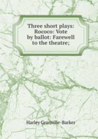 Three short plays: Rococo: Vote by ballot: Farewell to the theatre;