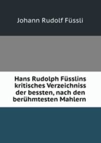 Hans Rudolph Fusslins kritisches Verzeichniss der bessten, nach den beruhmtesten Mahlern .