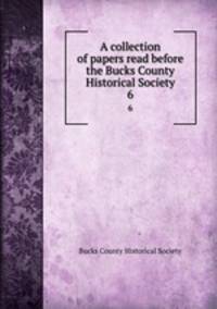 A collection of papers read before the Bucks County Historical Society. 6