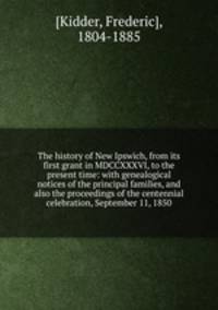 The history of New Ipswich, from its first grant in MDCCXXXVI, to the present time: with genealogical notices of the principal families, and also the proceedings of the centennial celebration, September 11, 1850