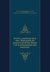 Errores y omisiones de la obra "Bibliografa del general Jos de San Martn y de la emancipacin sud americana"