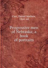 Progressive men of Nebraska; a book of portraits