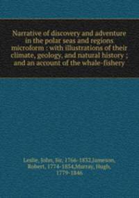 Narrative of discovery and adventure in the polar seas and regions microform : with illustrations of their climate, geology, and natural history ; and an account of the whale-fishery