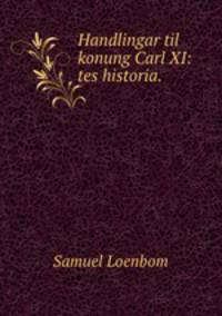 Handlingar til konung Carl XI: tes historia. .