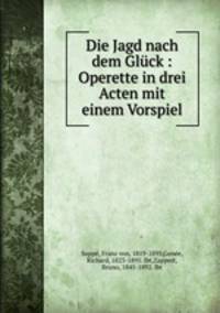 Die Jagd nach dem Gluck : Operette in drei Acten mit einem Vorspiel