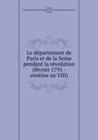 Le departement de Paris et de la Seine pendant la revolution (fevrier 1791 - ventose an VIII)