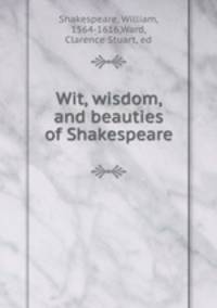 Wit, wisdom, and beauties of Shakespeare