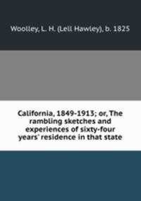 California, 1849-1913; or, The rambling sketches and experiences of sixty-four years
