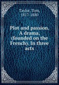 Plot and passion. A drama, (founded on the French). In three acts