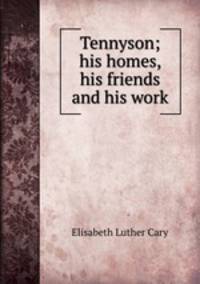 Tennyson; his homes, his friends and his work