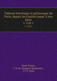 Tableau historique et pittoresque de Paris, depuis les Gaulois jusqu` nos jours. v. 2 pt.1