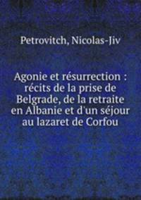 Agonie et resurrection : recits de la prise de Belgrade, de la retraite en Albanie et d