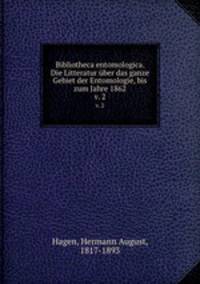 Bibliotheca entomologica. Die Litteratur ber das ganze Gebiet der Entomologie, bis zum Jahre 1862. v. 2