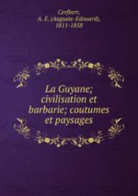 La Guyane; civilisation et barbarie; coutumes et paysages