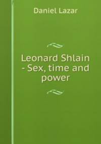 Leonard Shlain - Sex, time and power