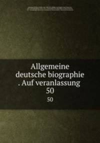 Allgemeine deutsche biographie . Auf veranlassung . 50