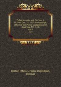 Police records. vol. 56. Jan. 1, 1919 to Dec. 31, 1919 manuscript / Office of the Police Commissioner. April (pp.371-510).. April