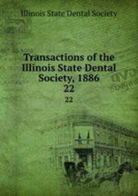 Transactions of the Illinois State Dental Society, 1886. 22