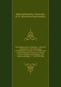 The Raghuvamsa of Kalidasa : with the commentary (the Samjivani) of Mallinatha ; Cantos I-X ; edited with a literal English translation, copious notes in Sanskrit and English, and various readings &c. &c. by M.R. Kale