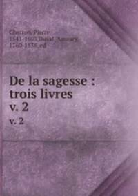 De la sagesse : trois livres. v. 2