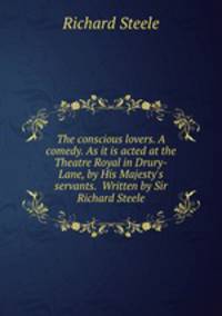 The conscious lovers. A comedy. As it is acted at the Theatre Royal in Drury-Lane, by His Majesty