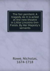 The fair penitent. A tragedy. As it is acted at the new theatre in Little Lincolns-Inn-Fields. By Her Majesty